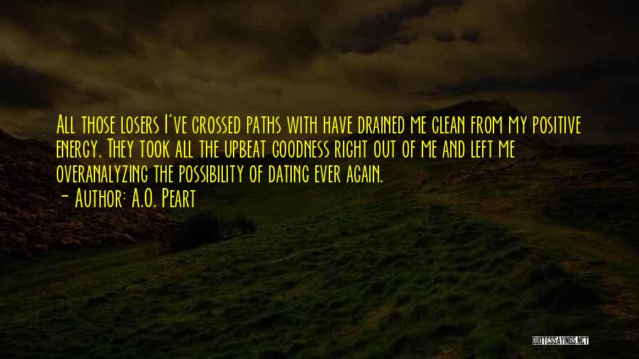 A.O. Peart Quotes: All Those Losers I've Crossed Paths With Have Drained Me Clean From My Positive Energy. They Took All The Upbeat