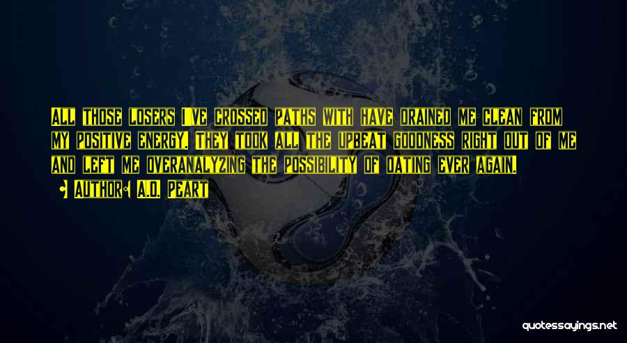 A.O. Peart Quotes: All Those Losers I've Crossed Paths With Have Drained Me Clean From My Positive Energy. They Took All The Upbeat
