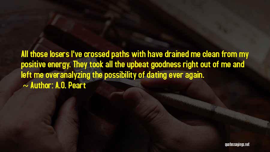 A.O. Peart Quotes: All Those Losers I've Crossed Paths With Have Drained Me Clean From My Positive Energy. They Took All The Upbeat