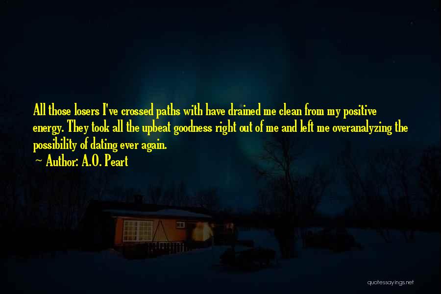 A.O. Peart Quotes: All Those Losers I've Crossed Paths With Have Drained Me Clean From My Positive Energy. They Took All The Upbeat