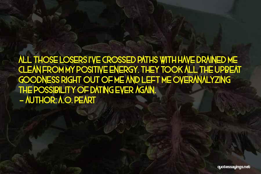 A.O. Peart Quotes: All Those Losers I've Crossed Paths With Have Drained Me Clean From My Positive Energy. They Took All The Upbeat