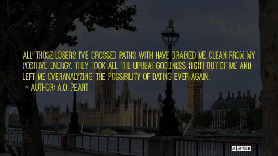 A.O. Peart Quotes: All Those Losers I've Crossed Paths With Have Drained Me Clean From My Positive Energy. They Took All The Upbeat