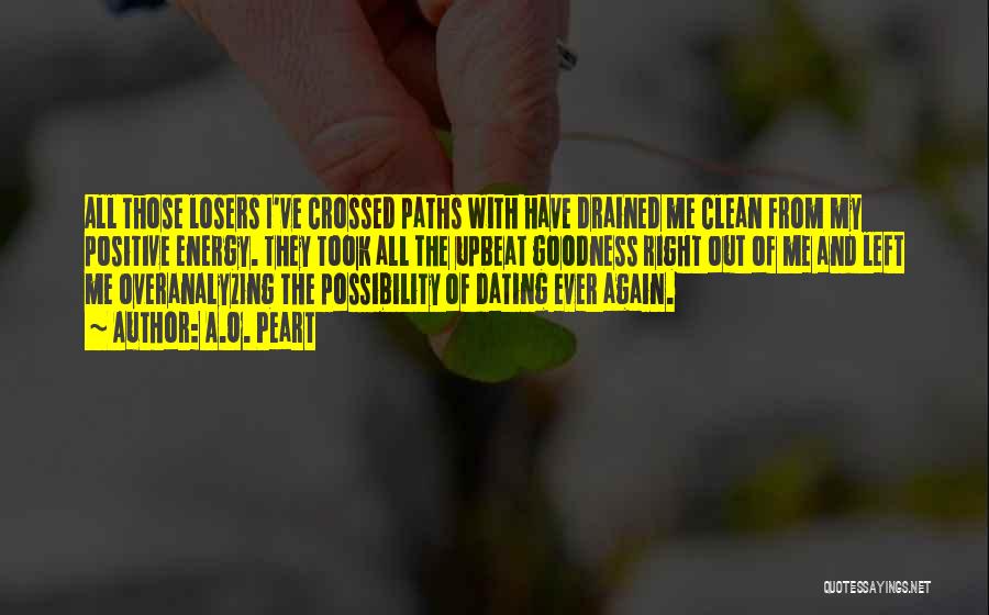 A.O. Peart Quotes: All Those Losers I've Crossed Paths With Have Drained Me Clean From My Positive Energy. They Took All The Upbeat