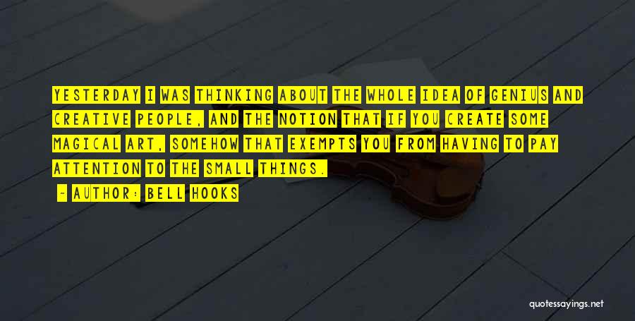 Bell Hooks Quotes: Yesterday I Was Thinking About The Whole Idea Of Genius And Creative People, And The Notion That If You Create