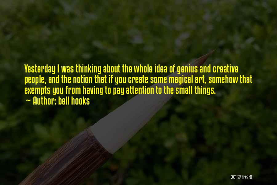 Bell Hooks Quotes: Yesterday I Was Thinking About The Whole Idea Of Genius And Creative People, And The Notion That If You Create