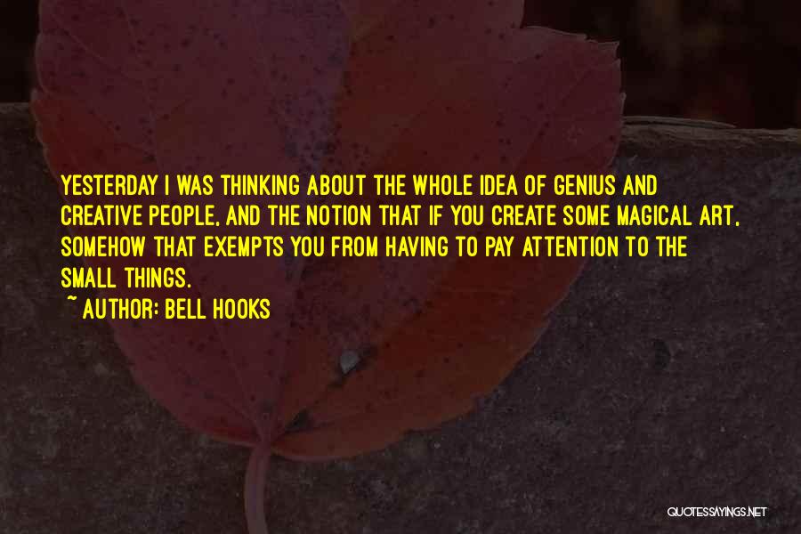 Bell Hooks Quotes: Yesterday I Was Thinking About The Whole Idea Of Genius And Creative People, And The Notion That If You Create