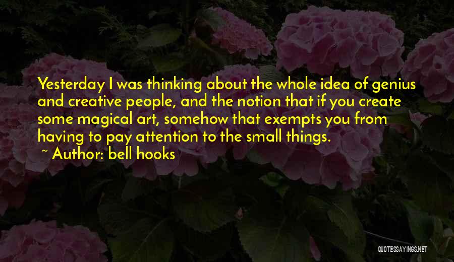Bell Hooks Quotes: Yesterday I Was Thinking About The Whole Idea Of Genius And Creative People, And The Notion That If You Create