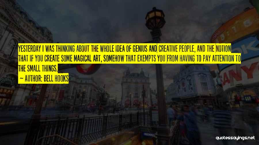 Bell Hooks Quotes: Yesterday I Was Thinking About The Whole Idea Of Genius And Creative People, And The Notion That If You Create