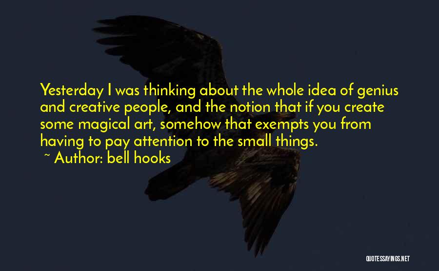 Bell Hooks Quotes: Yesterday I Was Thinking About The Whole Idea Of Genius And Creative People, And The Notion That If You Create
