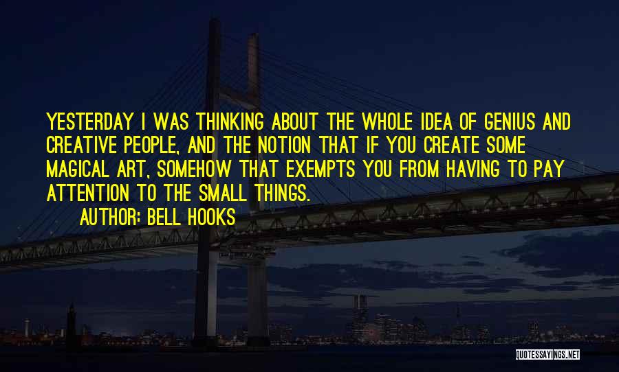 Bell Hooks Quotes: Yesterday I Was Thinking About The Whole Idea Of Genius And Creative People, And The Notion That If You Create