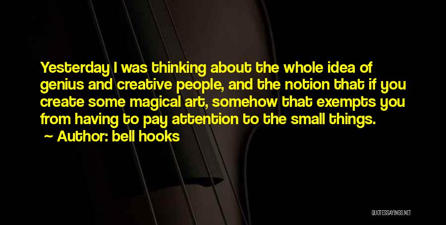 Bell Hooks Quotes: Yesterday I Was Thinking About The Whole Idea Of Genius And Creative People, And The Notion That If You Create