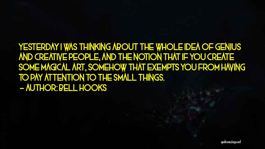 Bell Hooks Quotes: Yesterday I Was Thinking About The Whole Idea Of Genius And Creative People, And The Notion That If You Create