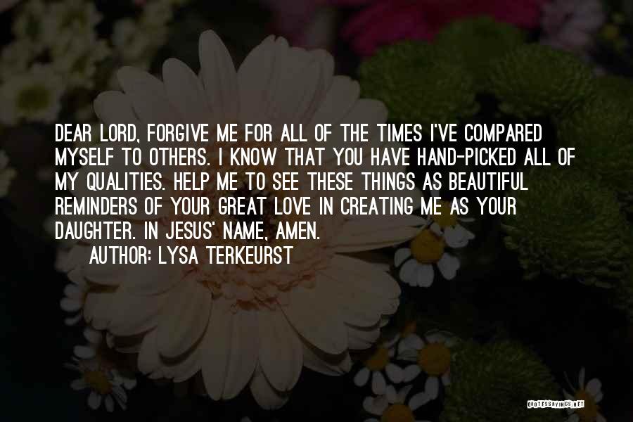 Lysa TerKeurst Quotes: Dear Lord, Forgive Me For All Of The Times I've Compared Myself To Others. I Know That You Have Hand-picked