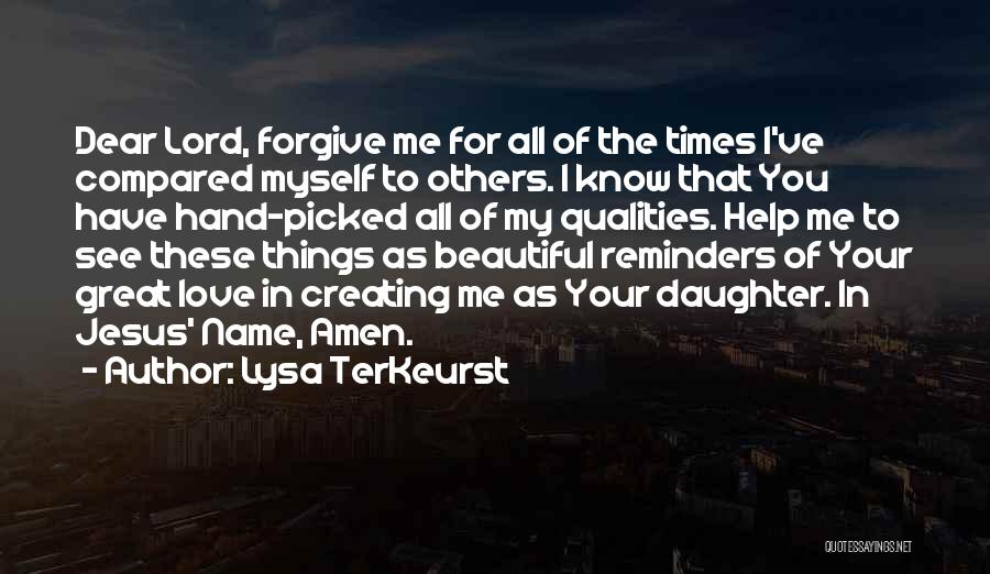 Lysa TerKeurst Quotes: Dear Lord, Forgive Me For All Of The Times I've Compared Myself To Others. I Know That You Have Hand-picked