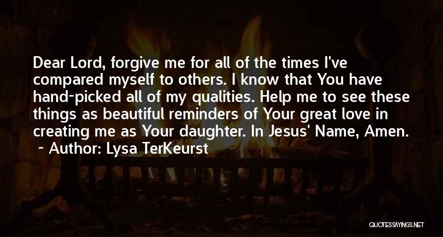 Lysa TerKeurst Quotes: Dear Lord, Forgive Me For All Of The Times I've Compared Myself To Others. I Know That You Have Hand-picked