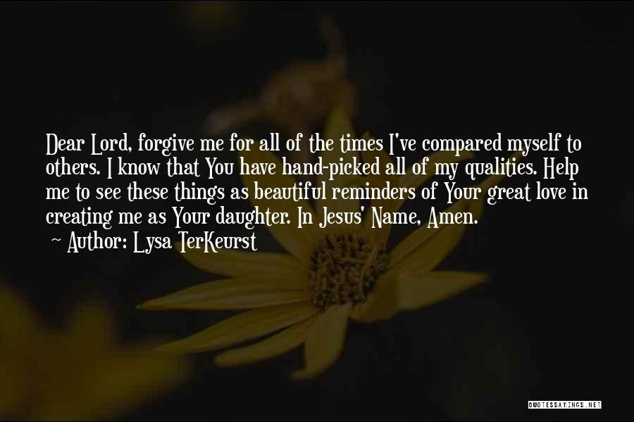 Lysa TerKeurst Quotes: Dear Lord, Forgive Me For All Of The Times I've Compared Myself To Others. I Know That You Have Hand-picked