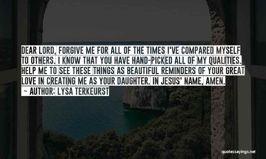 Lysa TerKeurst Quotes: Dear Lord, Forgive Me For All Of The Times I've Compared Myself To Others. I Know That You Have Hand-picked