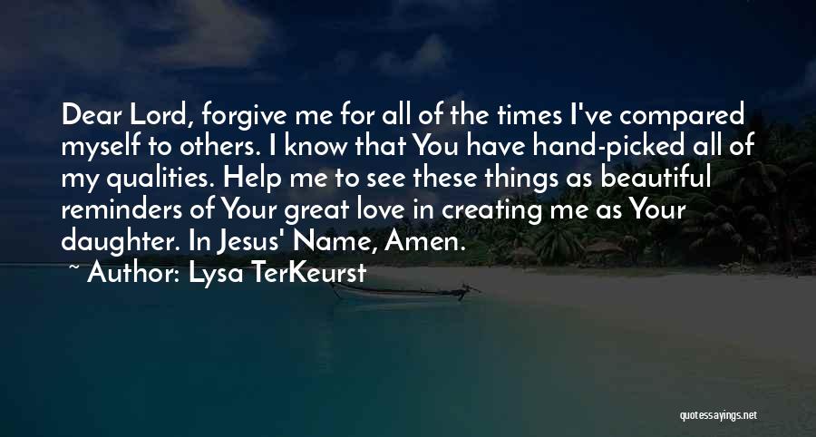 Lysa TerKeurst Quotes: Dear Lord, Forgive Me For All Of The Times I've Compared Myself To Others. I Know That You Have Hand-picked