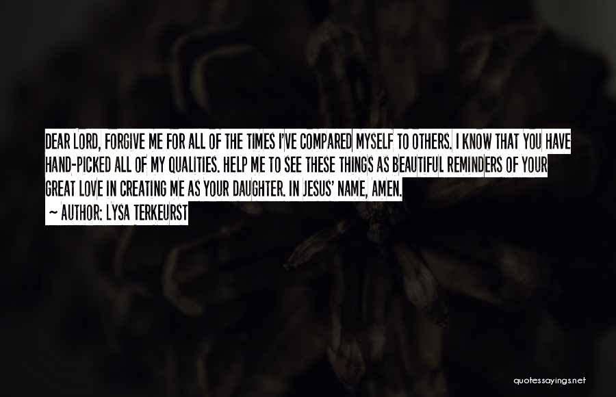 Lysa TerKeurst Quotes: Dear Lord, Forgive Me For All Of The Times I've Compared Myself To Others. I Know That You Have Hand-picked