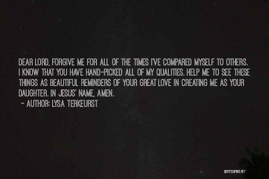 Lysa TerKeurst Quotes: Dear Lord, Forgive Me For All Of The Times I've Compared Myself To Others. I Know That You Have Hand-picked