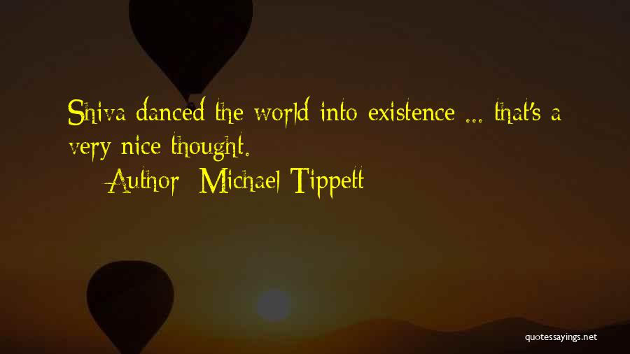 Michael Tippett Quotes: Shiva Danced The World Into Existence ... That's A Very Nice Thought.
