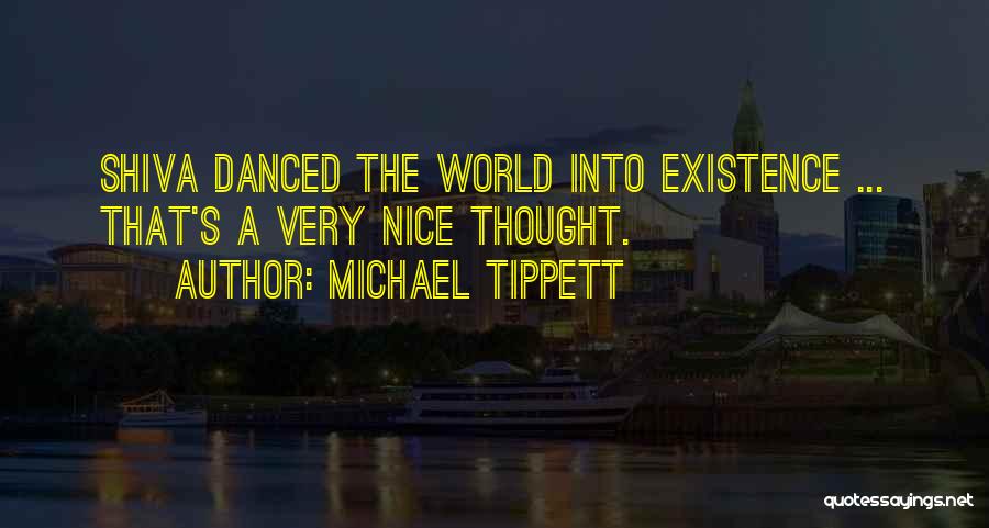 Michael Tippett Quotes: Shiva Danced The World Into Existence ... That's A Very Nice Thought.