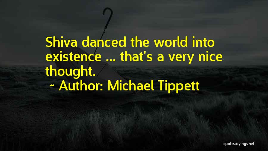 Michael Tippett Quotes: Shiva Danced The World Into Existence ... That's A Very Nice Thought.