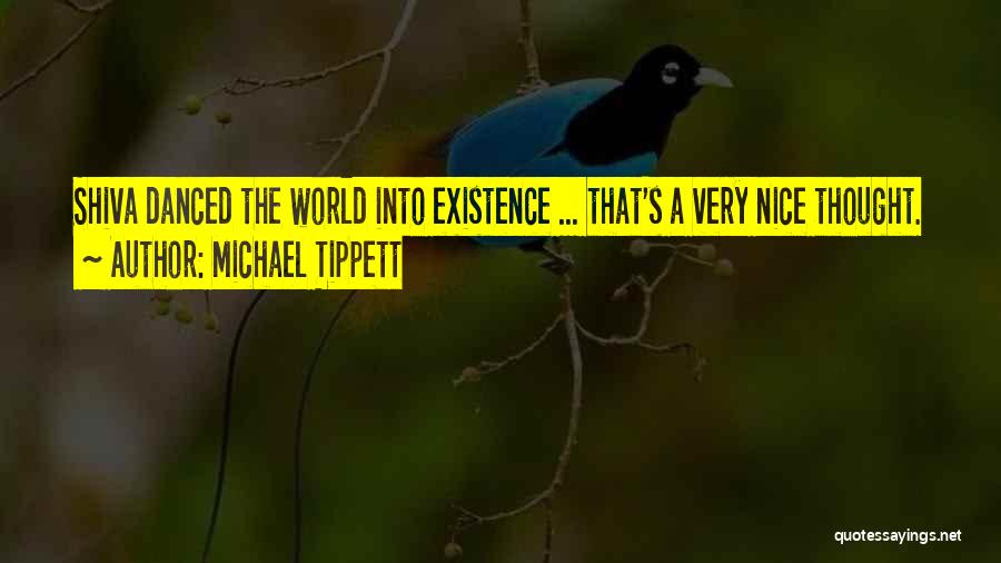Michael Tippett Quotes: Shiva Danced The World Into Existence ... That's A Very Nice Thought.