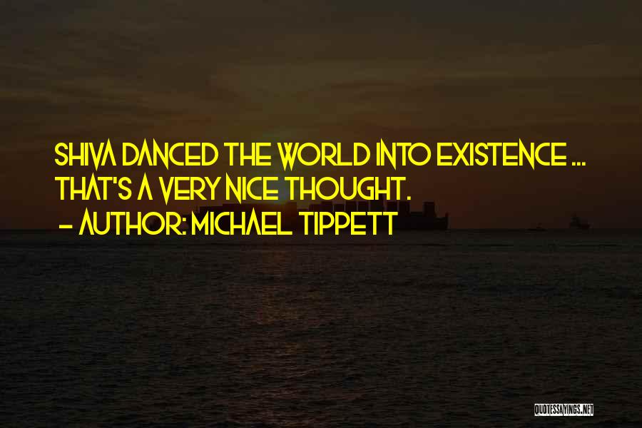 Michael Tippett Quotes: Shiva Danced The World Into Existence ... That's A Very Nice Thought.