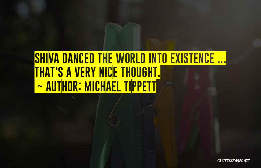 Michael Tippett Quotes: Shiva Danced The World Into Existence ... That's A Very Nice Thought.