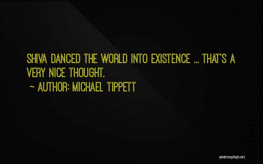 Michael Tippett Quotes: Shiva Danced The World Into Existence ... That's A Very Nice Thought.