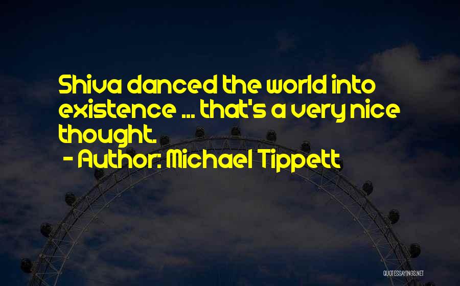 Michael Tippett Quotes: Shiva Danced The World Into Existence ... That's A Very Nice Thought.