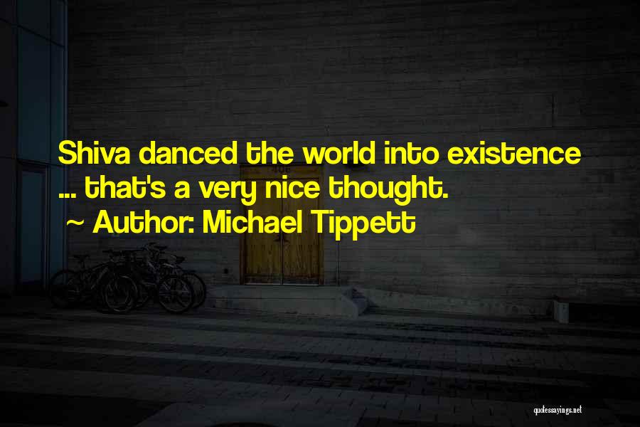 Michael Tippett Quotes: Shiva Danced The World Into Existence ... That's A Very Nice Thought.