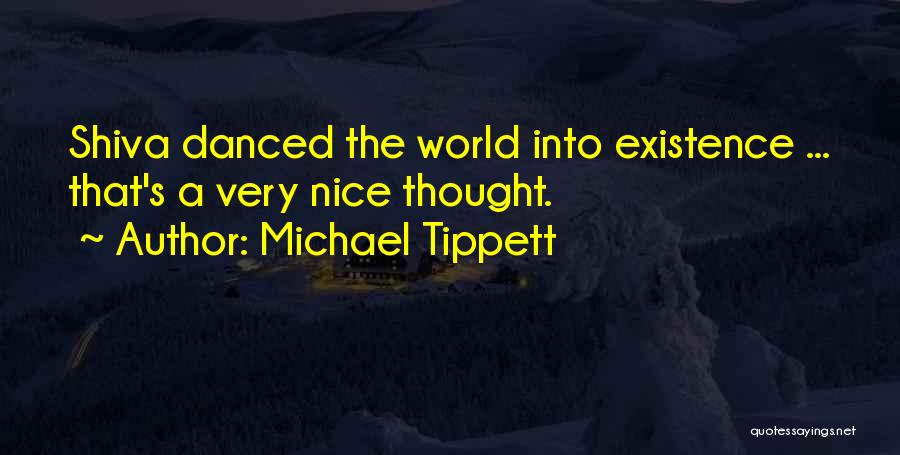 Michael Tippett Quotes: Shiva Danced The World Into Existence ... That's A Very Nice Thought.
