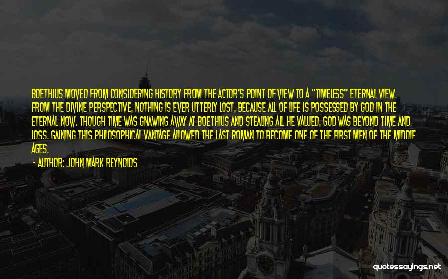 John Mark Reynolds Quotes: Boethius Moved From Considering History From The Actor's Point Of View To A Timeless Eternal View. From The Divine Perspective,