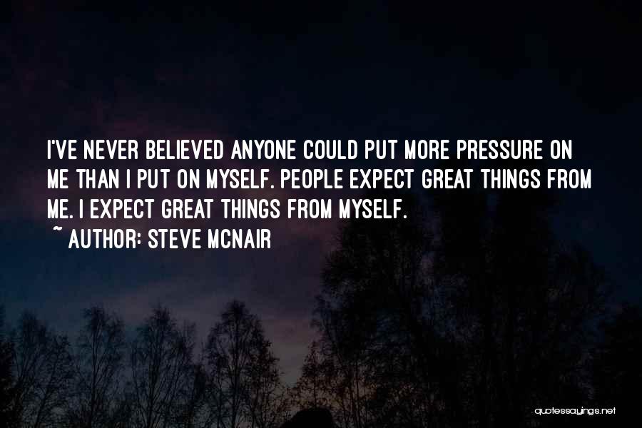 Steve McNair Quotes: I've Never Believed Anyone Could Put More Pressure On Me Than I Put On Myself. People Expect Great Things From
