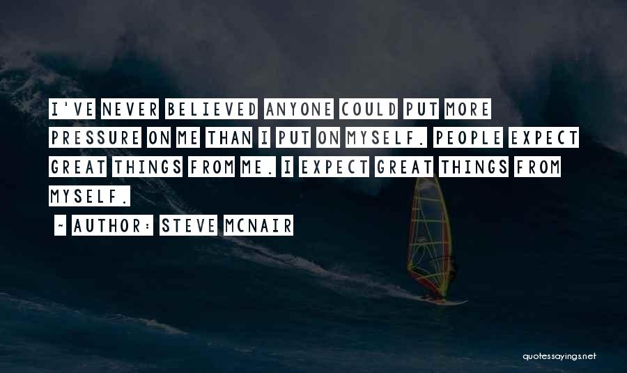 Steve McNair Quotes: I've Never Believed Anyone Could Put More Pressure On Me Than I Put On Myself. People Expect Great Things From