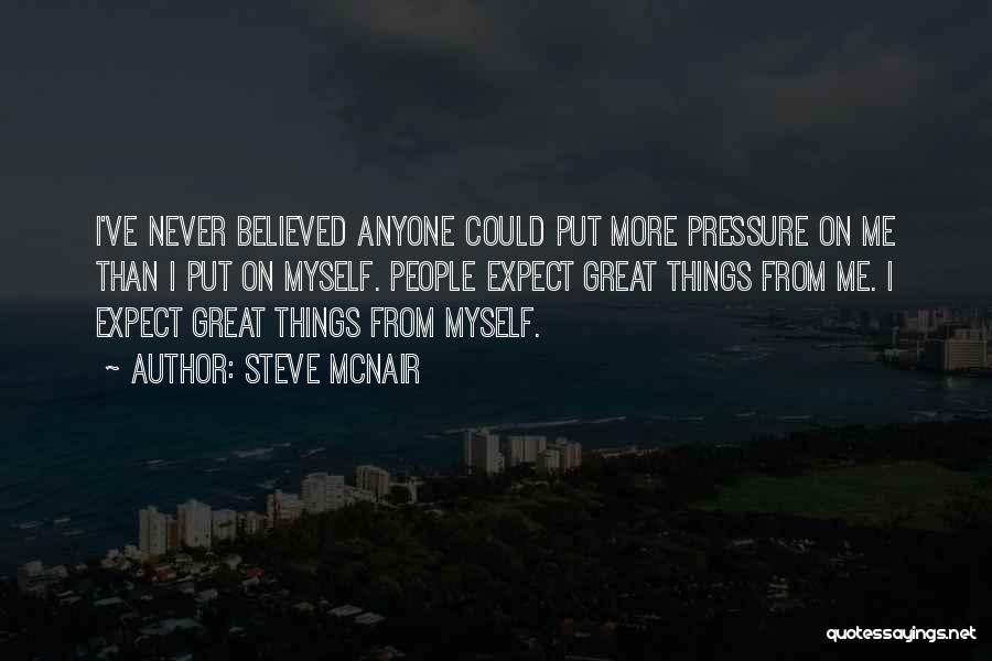 Steve McNair Quotes: I've Never Believed Anyone Could Put More Pressure On Me Than I Put On Myself. People Expect Great Things From