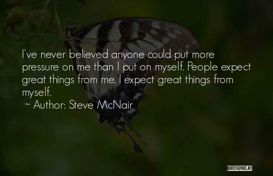 Steve McNair Quotes: I've Never Believed Anyone Could Put More Pressure On Me Than I Put On Myself. People Expect Great Things From
