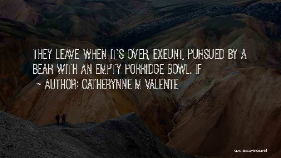 Catherynne M Valente Quotes: They Leave When It's Over, Exeunt, Pursued By A Bear With An Empty Porridge Bowl. If