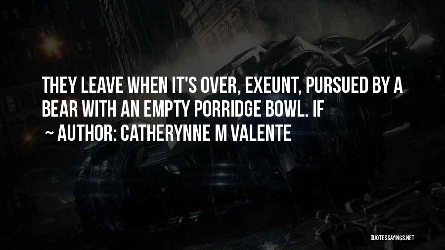 Catherynne M Valente Quotes: They Leave When It's Over, Exeunt, Pursued By A Bear With An Empty Porridge Bowl. If