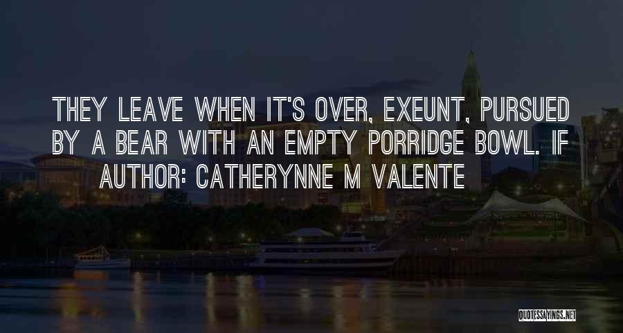 Catherynne M Valente Quotes: They Leave When It's Over, Exeunt, Pursued By A Bear With An Empty Porridge Bowl. If