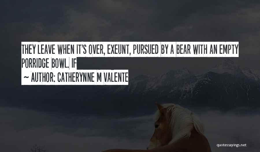 Catherynne M Valente Quotes: They Leave When It's Over, Exeunt, Pursued By A Bear With An Empty Porridge Bowl. If