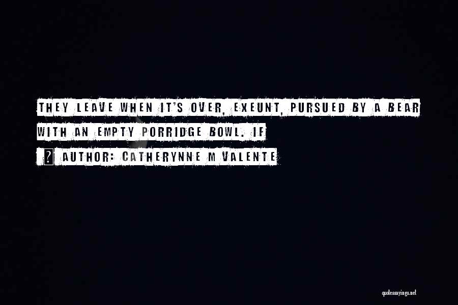 Catherynne M Valente Quotes: They Leave When It's Over, Exeunt, Pursued By A Bear With An Empty Porridge Bowl. If