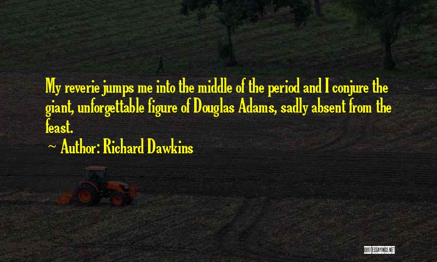 Richard Dawkins Quotes: My Reverie Jumps Me Into The Middle Of The Period And I Conjure The Giant, Unforgettable Figure Of Douglas Adams,