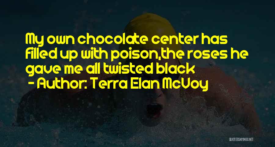 Terra Elan McVoy Quotes: My Own Chocolate Center Has Filled Up With Poison,the Roses He Gave Me All Twisted Black
