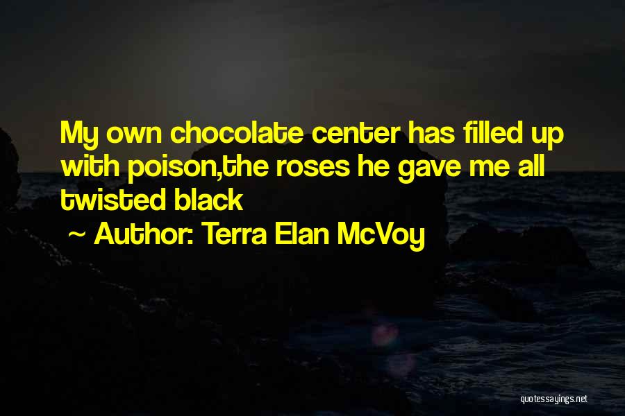 Terra Elan McVoy Quotes: My Own Chocolate Center Has Filled Up With Poison,the Roses He Gave Me All Twisted Black