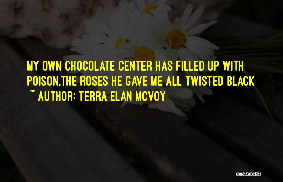 Terra Elan McVoy Quotes: My Own Chocolate Center Has Filled Up With Poison,the Roses He Gave Me All Twisted Black
