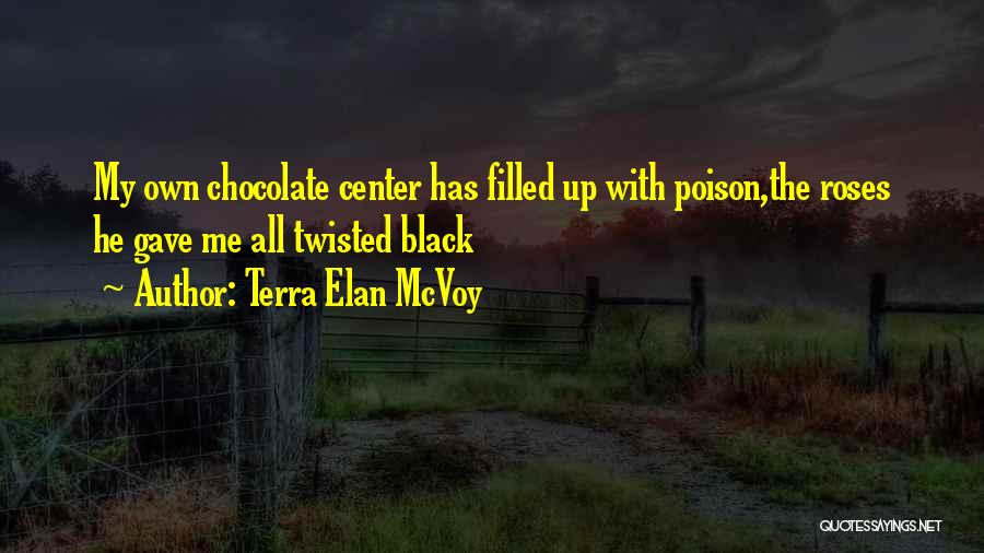 Terra Elan McVoy Quotes: My Own Chocolate Center Has Filled Up With Poison,the Roses He Gave Me All Twisted Black