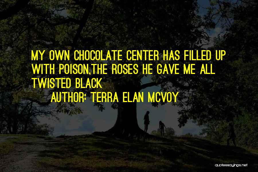 Terra Elan McVoy Quotes: My Own Chocolate Center Has Filled Up With Poison,the Roses He Gave Me All Twisted Black